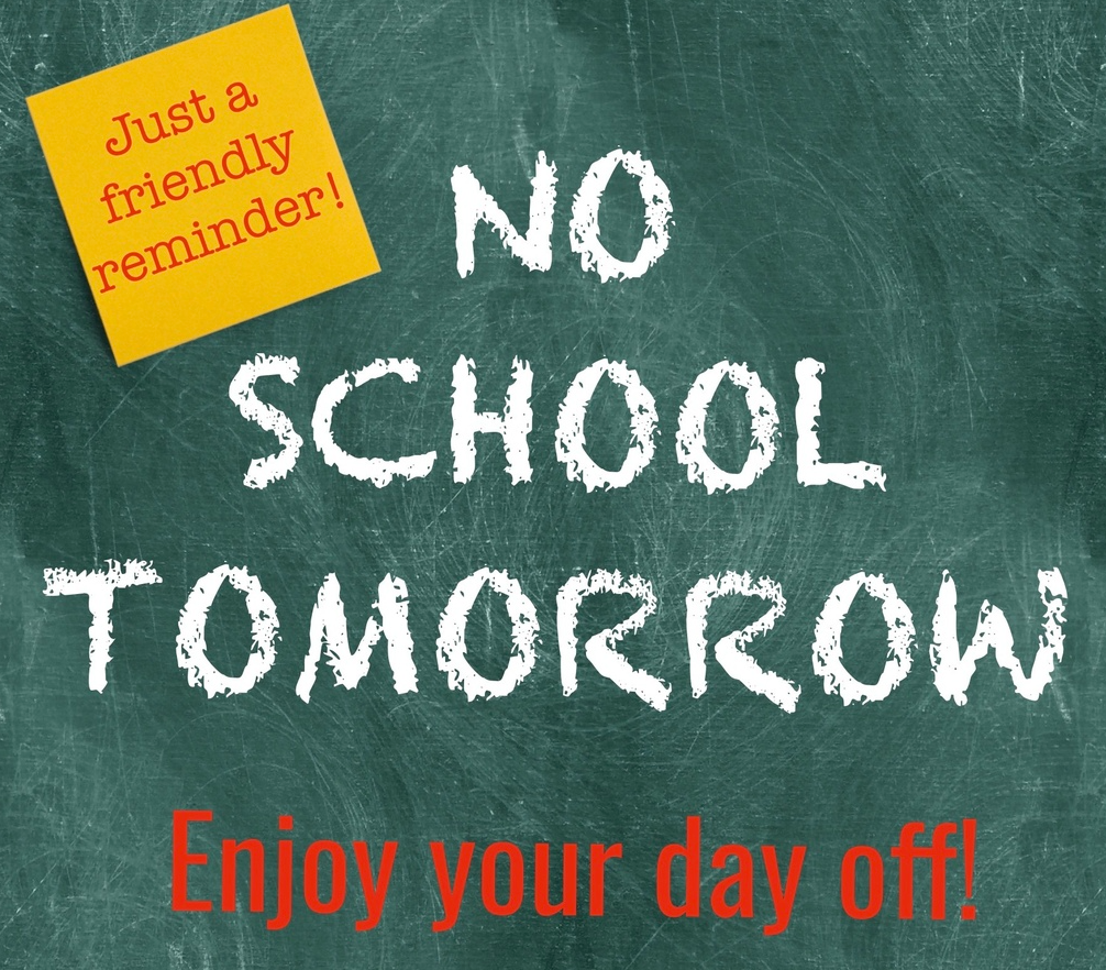 NO SCHOOL TOMORROW! ENJOY YOUR DAY OFF!